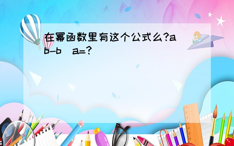 在幂函数里有这个公式么?a^b-b^a=?