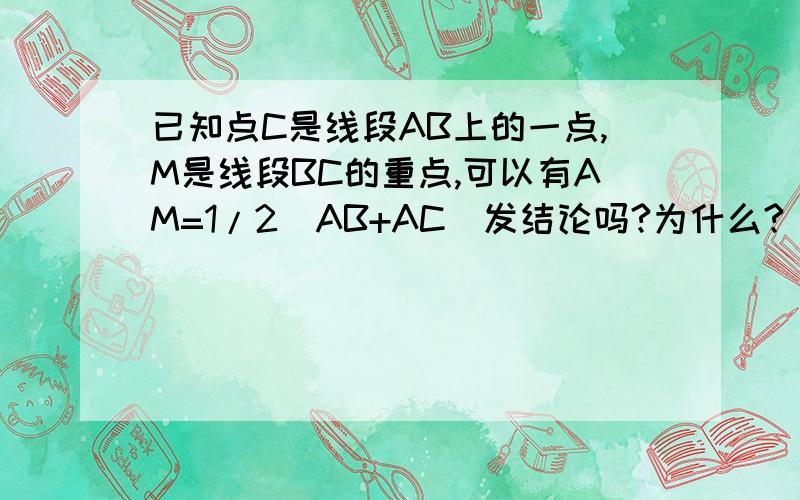 已知点C是线段AB上的一点,M是线段BC的重点,可以有AM=1/2(AB+AC)发结论吗?为什么?