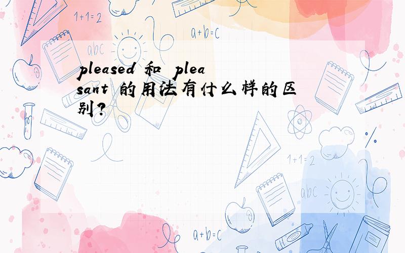 pleased 和 pleasant 的用法有什么样的区别?