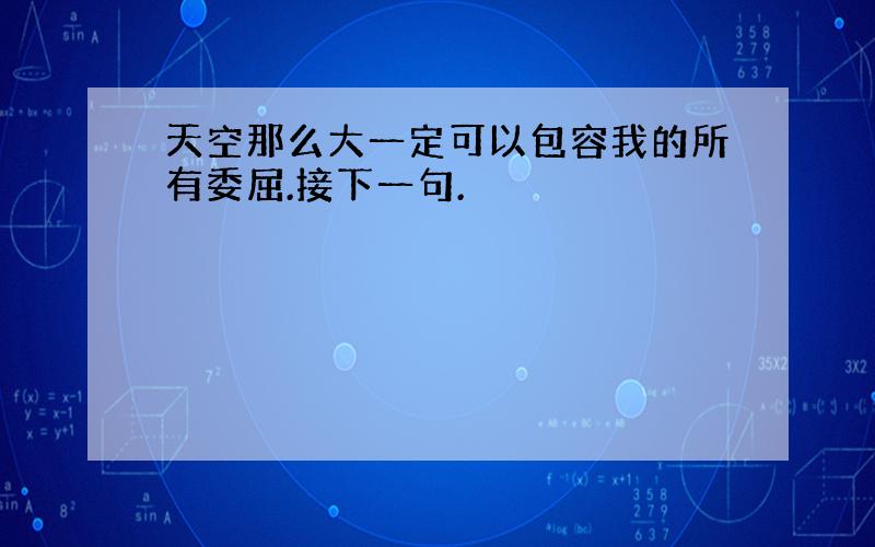 天空那么大一定可以包容我的所有委屈.接下一句.