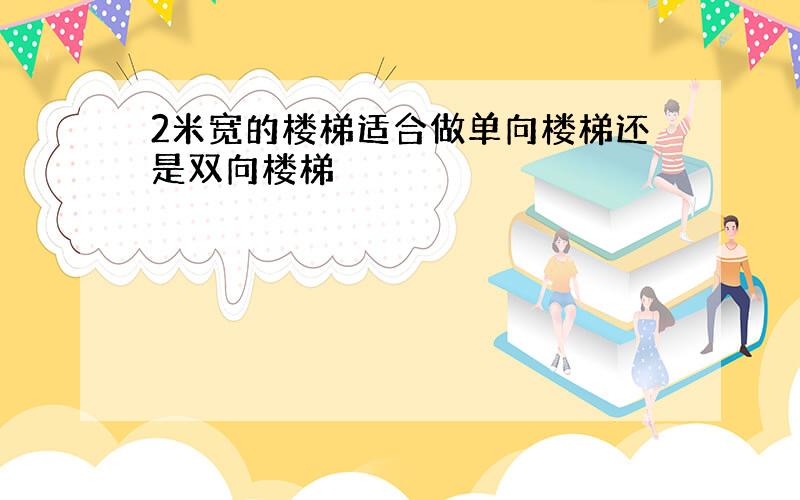 2米宽的楼梯适合做单向楼梯还是双向楼梯