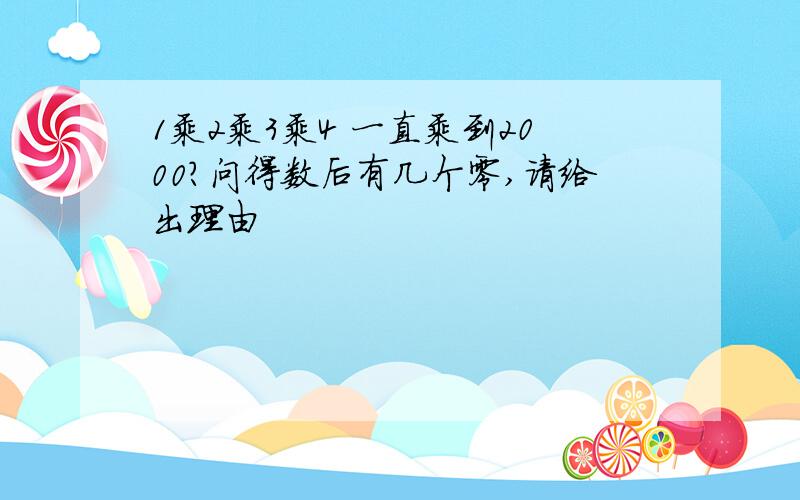 1乘2乘3乘4 一直乘到2000?问得数后有几个零,请给出理由