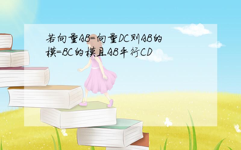 若向量AB＝向量DC则AB的模＝BC的模且AB平行CD