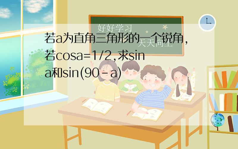 若a为直角三角形的一个锐角,若cosa=1/2,求sina和sin(90-a)