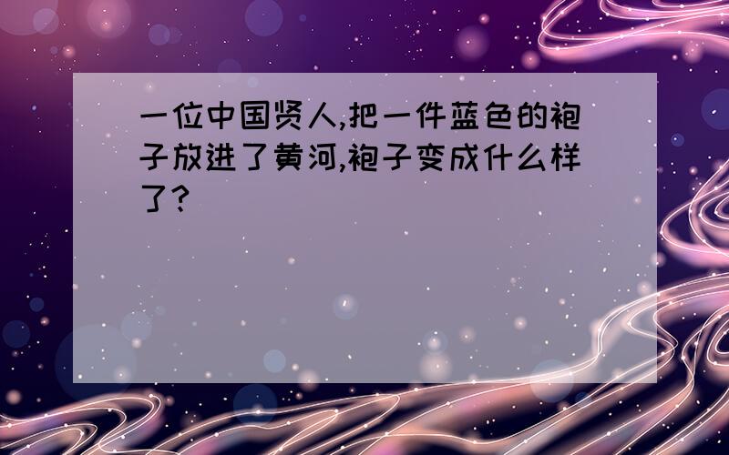 一位中国贤人,把一件蓝色的袍子放进了黄河,袍子变成什么样了?