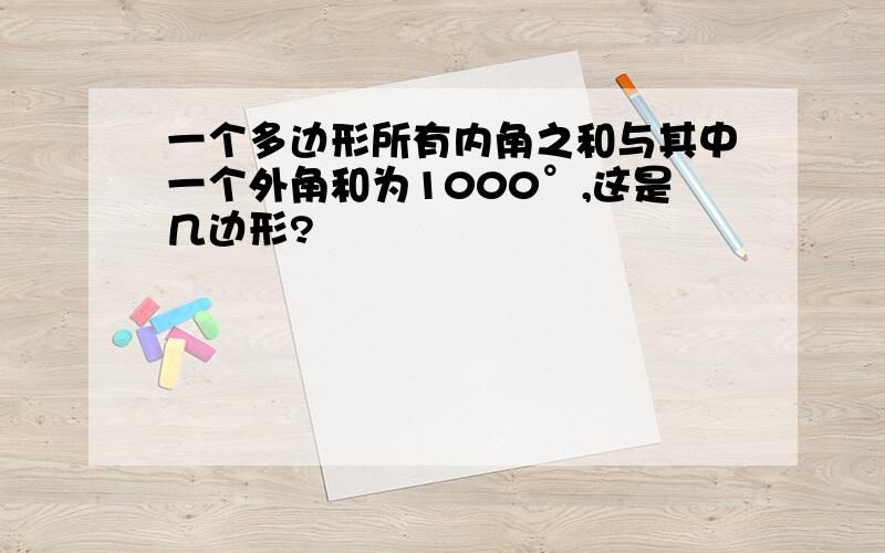 一个多边形所有内角之和与其中一个外角和为1000°,这是几边形?