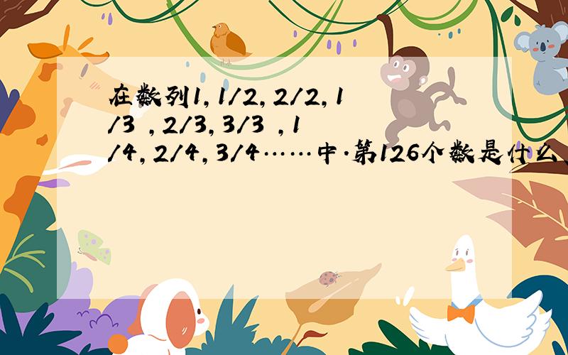 在数列1,1/2,2/2,1/3 ,2/3,3/3 ,1/4,2/4,3/4……中.第126个数是什么、解析怎么做