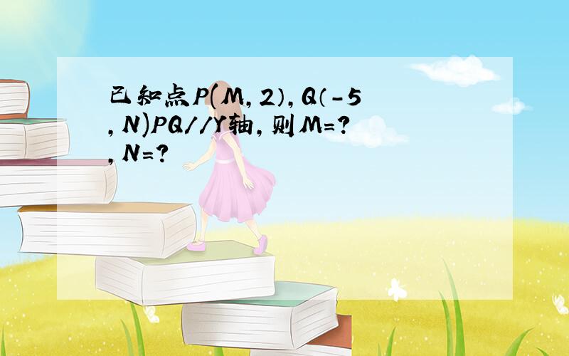 已知点P(M,2）,Q（-5,N)PQ//Y轴,则M=?,N=?