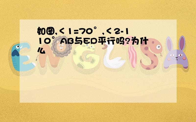 如图,＜1=70°,＜2-110°AB与ED平行吗?为什么