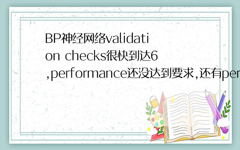 BP神经网络validation checks很快到达6,performance还没达到要求,还有performance