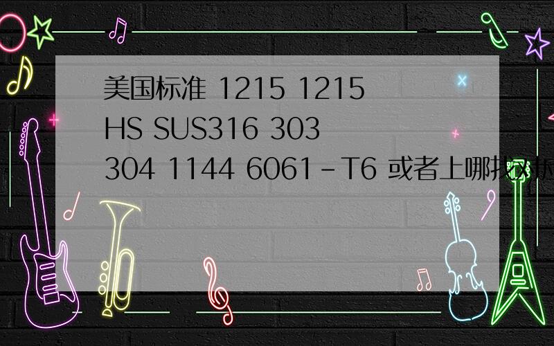 美国标准 1215 1215HS SUS316 303 304 1144 6061-T6 或者上哪找对应的国标啊