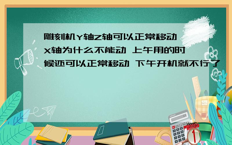 雕刻机Y轴Z轴可以正常移动 X轴为什么不能动 上午用的时候还可以正常移动 下午开机就不行了