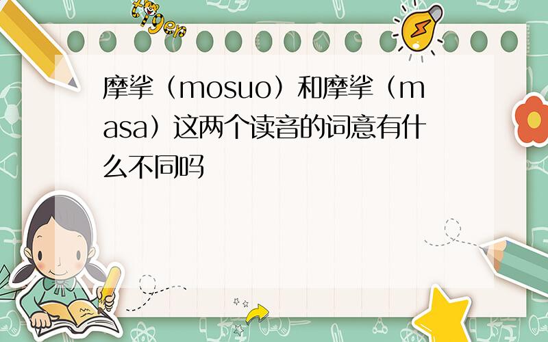 摩挲（mosuo）和摩挲（masa）这两个读音的词意有什么不同吗