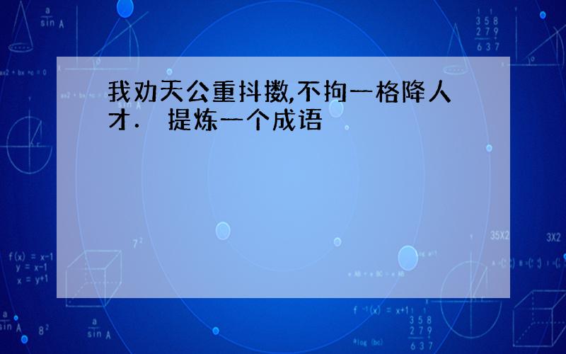 我劝天公重抖擞,不拘一格降人才． 提炼一个成语