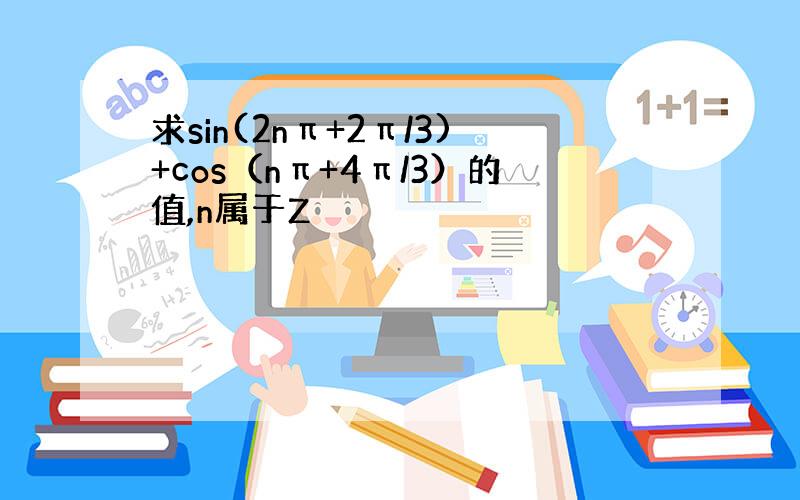 求sin(2nπ+2π/3)+cos（nπ+4π/3）的值,n属于Z