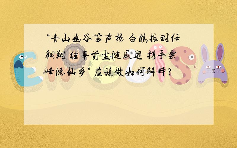 “青山幽谷笛声扬 白鹤振羽任翱翔 往事前尘随风逝 携手云峰隐仙乡”应该做如何解释?