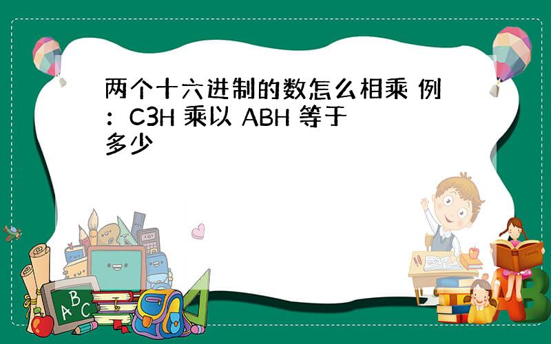 两个十六进制的数怎么相乘 例：C3H 乘以 ABH 等于多少