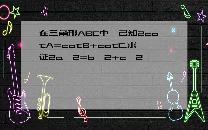 在三角形ABC中,已知2cotA=cotB+cotC.求证2a^2=b^2+c^2