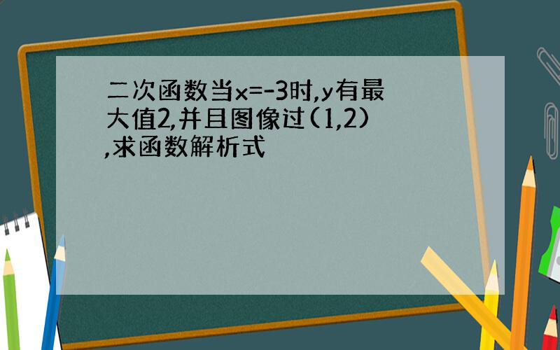 二次函数当x=-3时,y有最大值2,并且图像过(1,2),求函数解析式