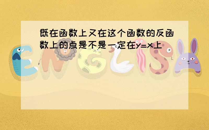 既在函数上又在这个函数的反函数上的点是不是一定在y=x上