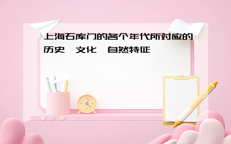 上海石库门的各个年代所对应的历史、文化、自然特征