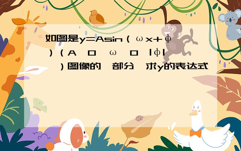 如图是y=Asin（ωx+φ）（A＞0,ω＞0,|φ|＜∏）图像的一部分,求y的表达式