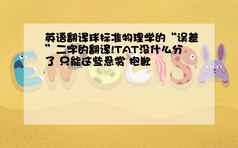 英语翻译球标准物理学的“误差”二字的翻译!TAT没什么分了 只能这些悬赏 抱歉