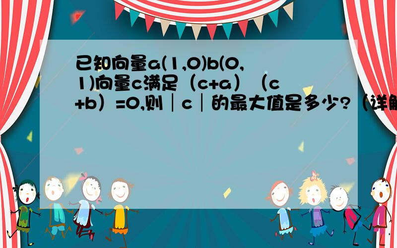 已知向量a(1,0)b(0,1)向量c满足（c+a）（c+b）=0,则│c│的最大值是多少?（详解）