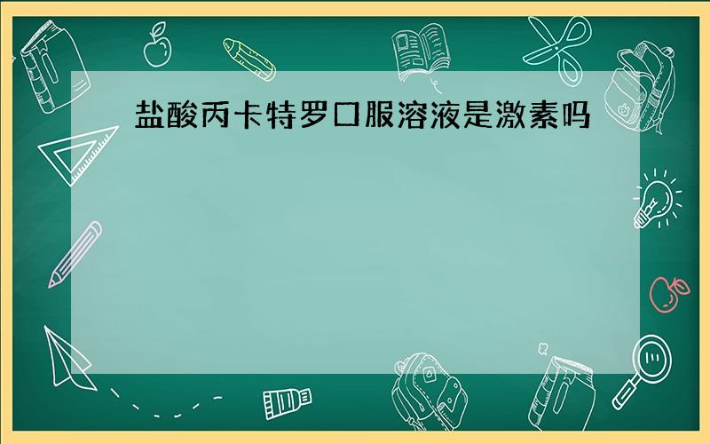 盐酸丙卡特罗口服溶液是激素吗