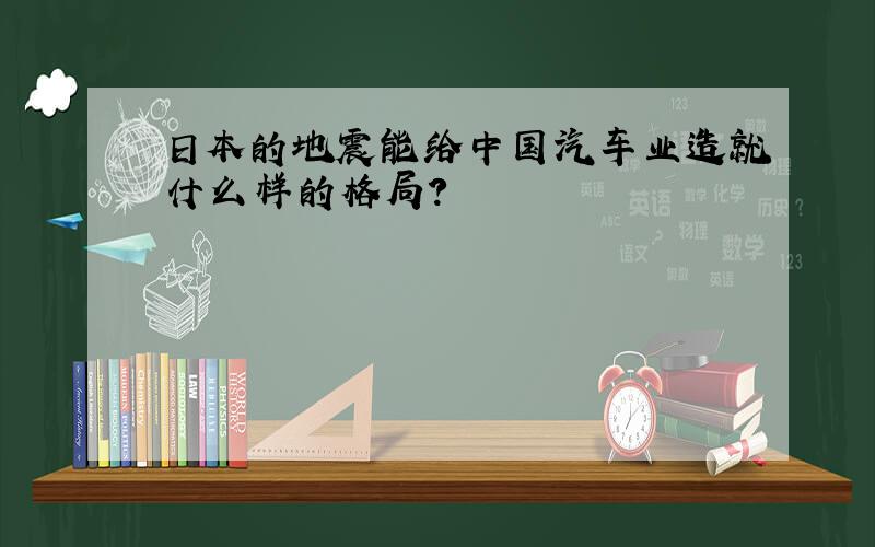 日本的地震能给中国汽车业造就什么样的格局?