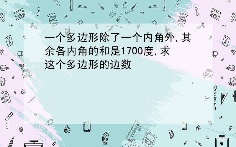 一个多边形除了一个内角外,其余各内角的和是1700度,求这个多边形的边数