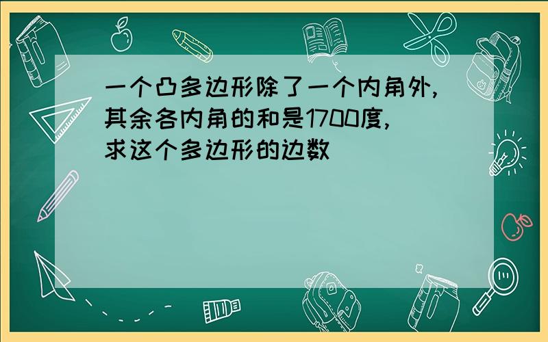 一个凸多边形除了一个内角外,其余各内角的和是1700度,求这个多边形的边数