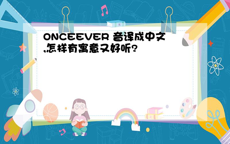 ONCEEVER 音译成中文,怎样有寓意又好听?