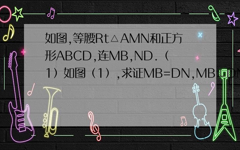 如图,等腰Rt△AMN和正方形ABCD,连MB,ND.（1）如图（1）,求证MB=DN,MB⊥DN; （2）将正方形AB