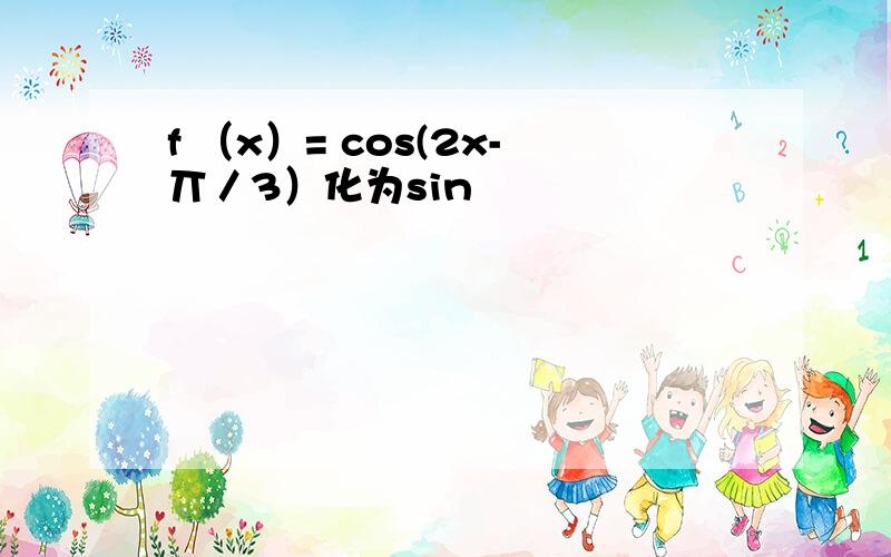 f （x）= cos(2x-丌／3）化为sin