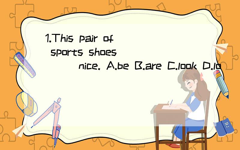 1.This pair of sports shoes [ ] nice. A.be B.are C.look D.lo