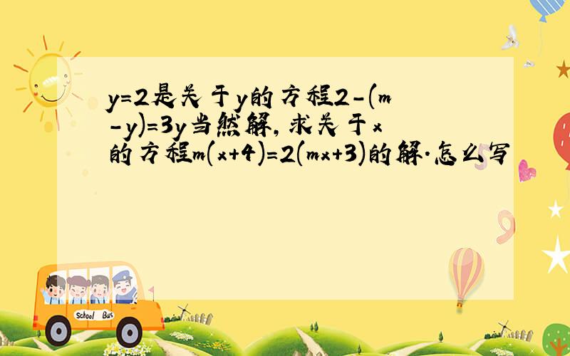 y=2是关于y的方程2-(m-y)=3y当然解,求关于x的方程m(x+4)=2(mx+3)的解.怎么写