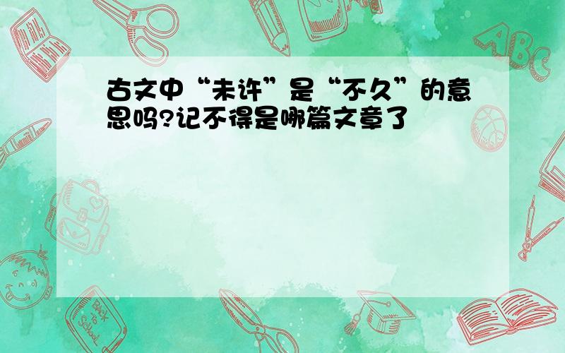 古文中“未许”是“不久”的意思吗?记不得是哪篇文章了