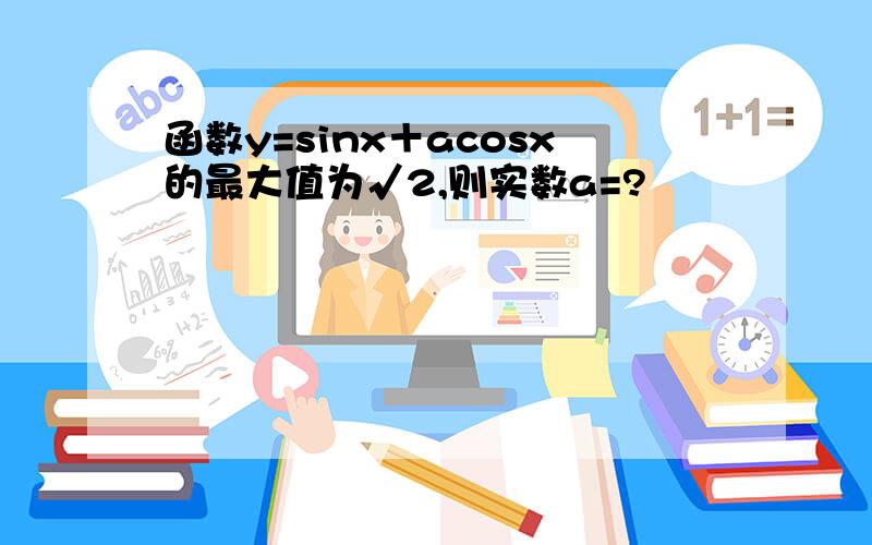 函数y=sinx＋acosx的最大值为√2,则实数a=?