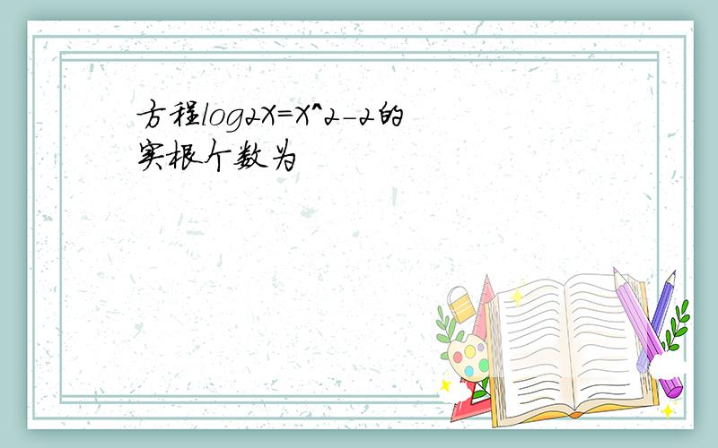 方程log2X=X^2-2的实根个数为