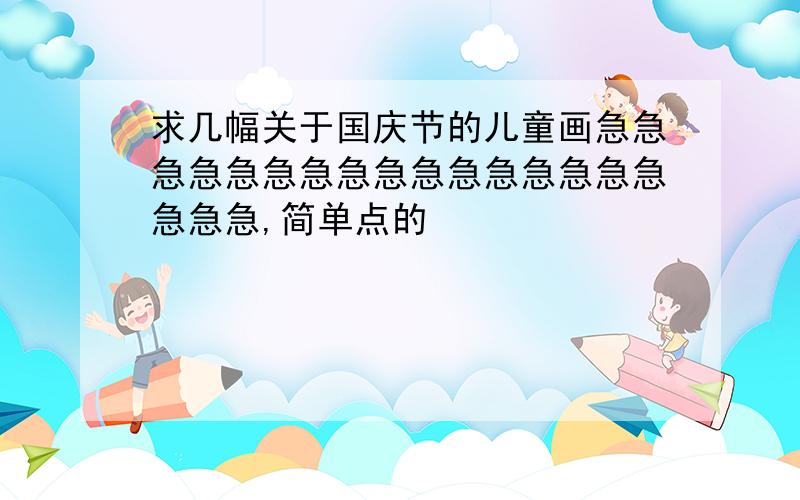 求几幅关于国庆节的儿童画急急急急急急急急急急急急急急急急急急急,简单点的