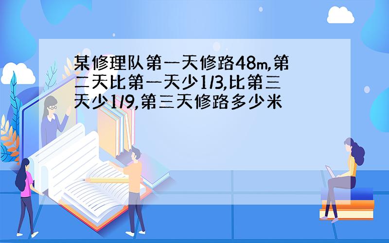 某修理队第一天修路48m,第二天比第一天少1/3,比第三天少1/9,第三天修路多少米