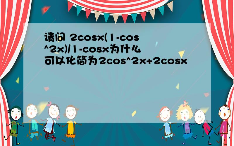 请问 2cosx(1-cos^2x)/1-cosx为什么可以化简为2cos^2x+2cosx