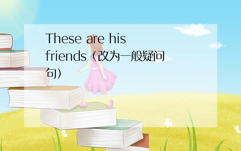 These are his friends（改为一般疑问句）