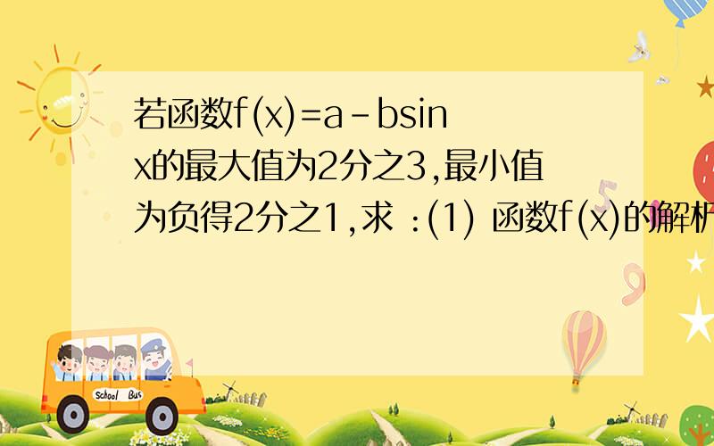 若函数f(x)=a-bsinx的最大值为2分之3,最小值为负得2分之1,求 :(1) 函数f(x)的解析试; (2)g(