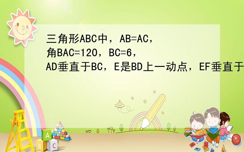 三角形ABC中，AB=AC，角BAC=120，BC=6，AD垂直于BC，E是BD上一动点，EF垂直于BC。把角B沿EF折