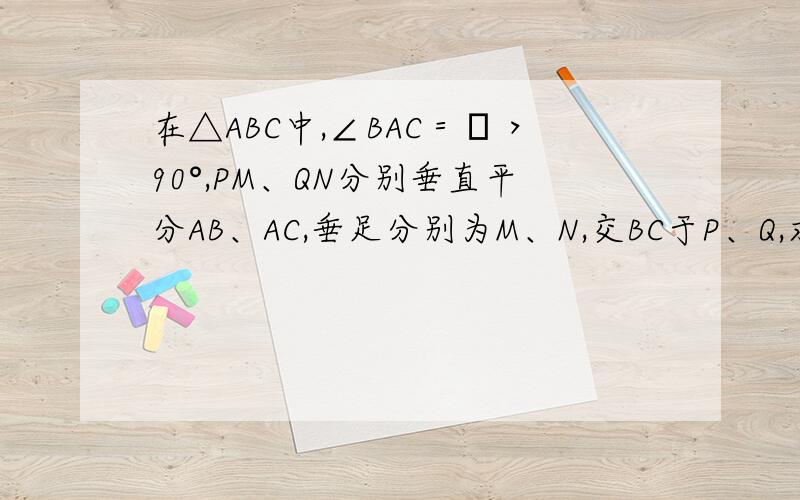 在△ABC中,∠BAC＝α＞90°,PM、QN分别垂直平分AB、AC,垂足分别为M、N,交BC于P、Q,求∠PAQ的度数