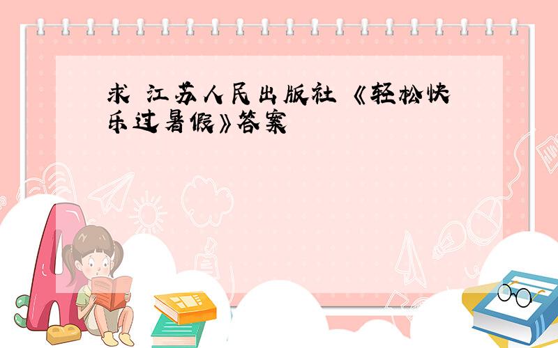 求 江苏人民出版社 《轻松快乐过暑假》答案