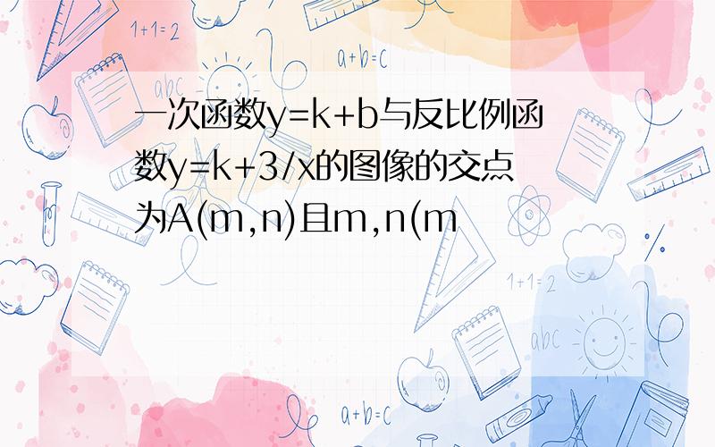 一次函数y=k+b与反比例函数y=k+3/x的图像的交点为A(m,n)且m,n(m