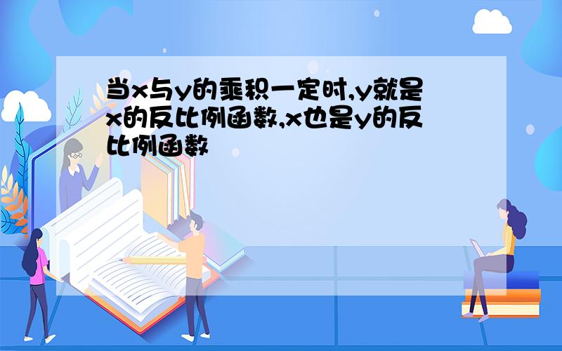 当x与y的乘积一定时,y就是x的反比例函数,x也是y的反比例函数